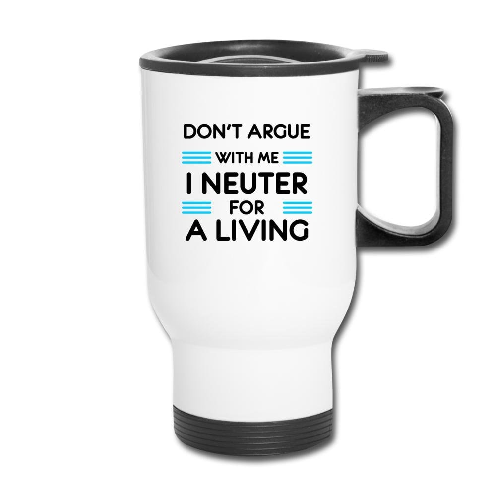 Don't Argue With Me I Neuter For A Living 14oz Travel Mug Veterinary